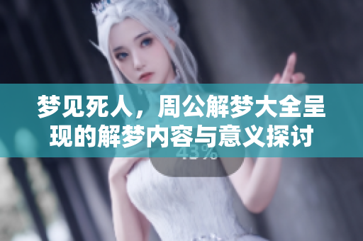 梦见死人，周公解梦大全呈现的解梦内容与意义探讨