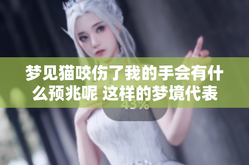 梦见猫咬伤了我的手会有什么预兆呢 这样的梦境代表了什么含义呢