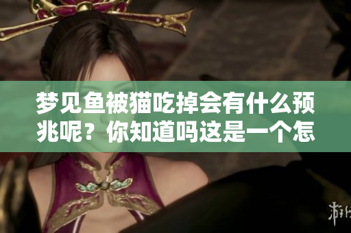 梦见鱼被猫吃掉会有什么预兆呢？你知道吗这是一个怎样的梦境含义