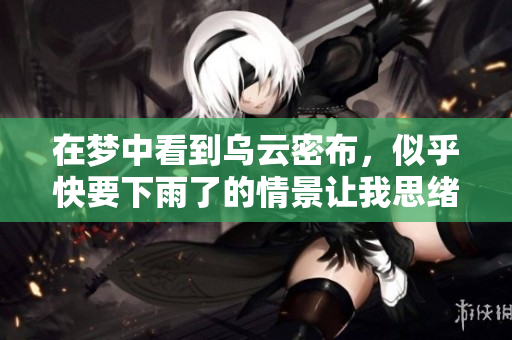 在梦中看到乌云密布，似乎快要下雨了的情景让我思绪万千。