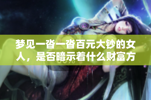 梦见一沓一沓百元大钞的女人，是否暗示着什么财富方面的预兆呢