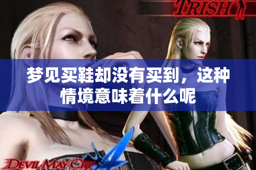 梦见买鞋却没有买到，这种情境意味着什么呢
