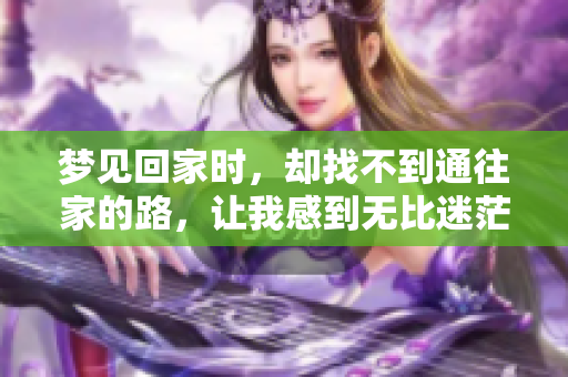梦见回家时，却找不到通往家的路，让我感到无比迷茫