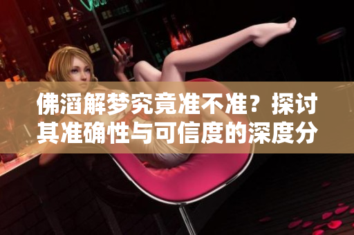 佛滔解梦究竟准不准？探讨其准确性与可信度的深度分析