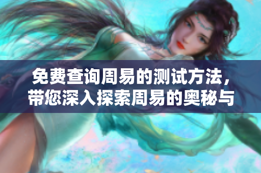 免费查询周易的测试方法，带您深入探索周易的奥秘与应用