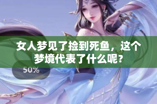 女人梦见了捡到死鱼，这个梦境代表了什么呢？