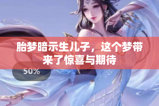 胎梦暗示生儿子，这个梦带来了惊喜与期待