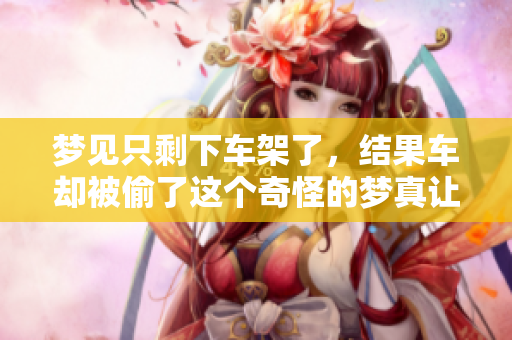 梦见只剩下车架了，结果车却被偷了这个奇怪的梦真让人担忧