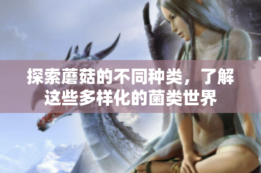 探索蘑菇的不同种类，了解这些多样化的菌类世界