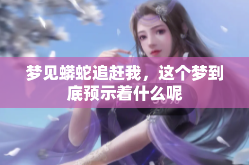 梦见蟒蛇追赶我，这个梦到底预示着什么呢