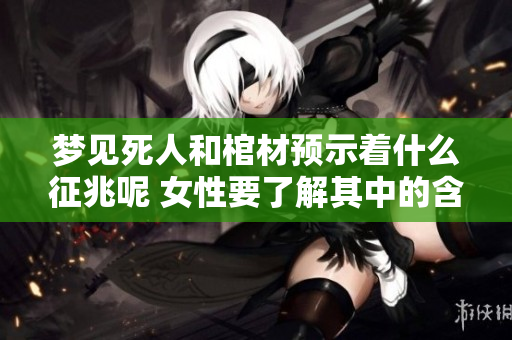 梦见死人和棺材预示着什么征兆呢 女性要了解其中的含义