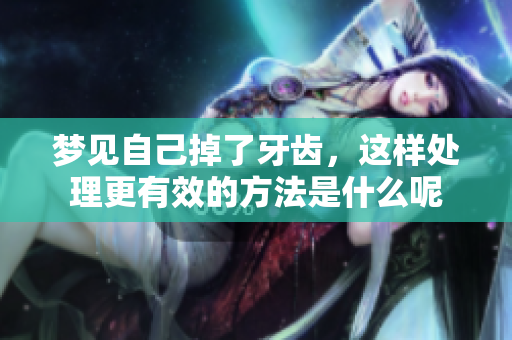 梦见自己掉了牙齿，这样处理更有效的方法是什么呢