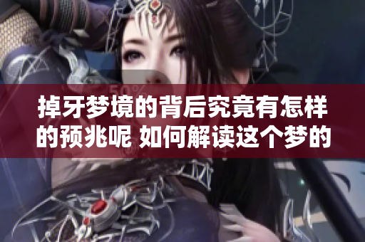 掉牙梦境的背后究竟有怎样的预兆呢 如何解读这个梦的含义