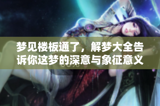 梦见楼板通了，解梦大全告诉你这梦的深意与象征意义是什么