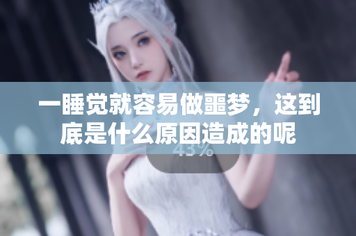 一睡觉就容易做噩梦，这到底是什么原因造成的呢
