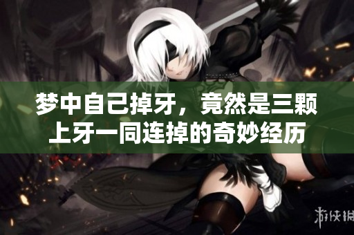 梦中自己掉牙，竟然是三颗上牙一同连掉的奇妙经历