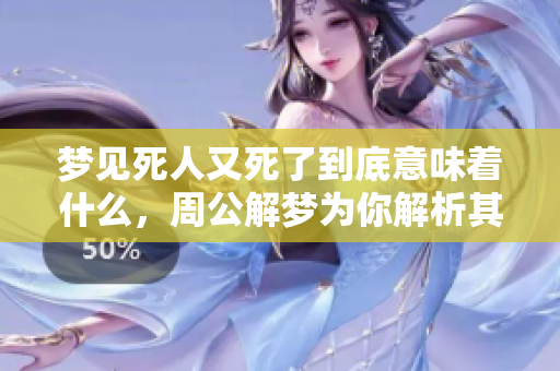 梦见死人又死了到底意味着什么，周公解梦为你解析其中的深意