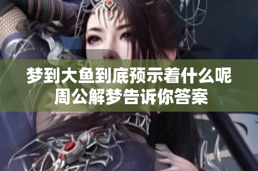梦到大鱼到底预示着什么呢 周公解梦告诉你答案