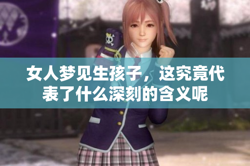 女人梦见生孩子，这究竟代表了什么深刻的含义呢