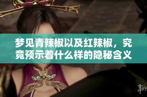 梦见青辣椒以及红辣椒，究竟预示着什么样的隐秘含义呢