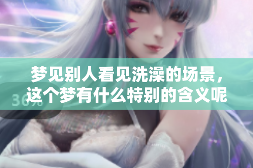 梦见别人看见洗澡的场景，这个梦有什么特别的含义呢