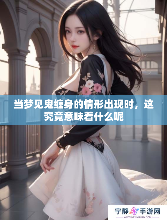 当梦见鬼缠身的情形出现时，这究竟意味着什么呢
