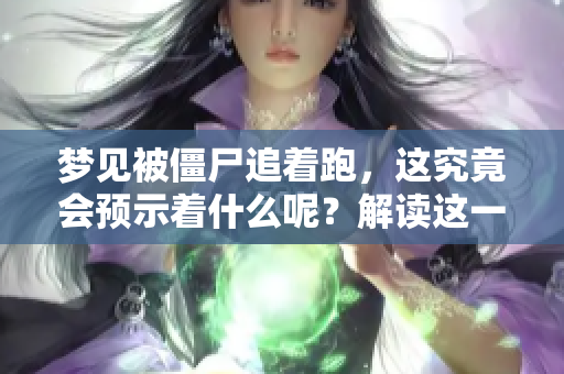 梦见被僵尸追着跑，这究竟会预示着什么呢？解读这一梦境背后的含义。