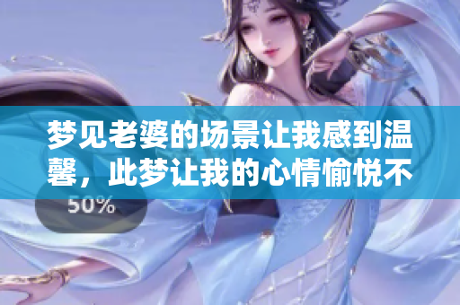 梦见老婆的场景让我感到温馨，此梦让我的心情愉悦不已。