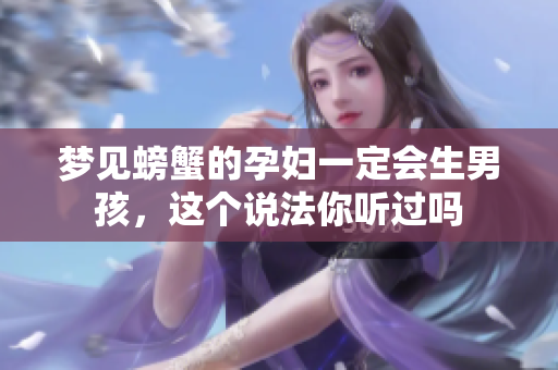梦见螃蟹的孕妇一定会生男孩，这个说法你听过吗