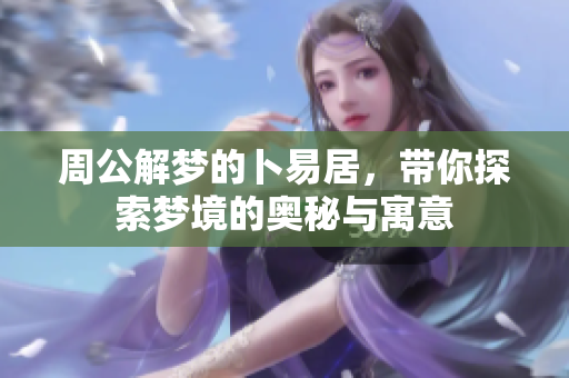 周公解梦的卜易居，带你探索梦境的奥秘与寓意