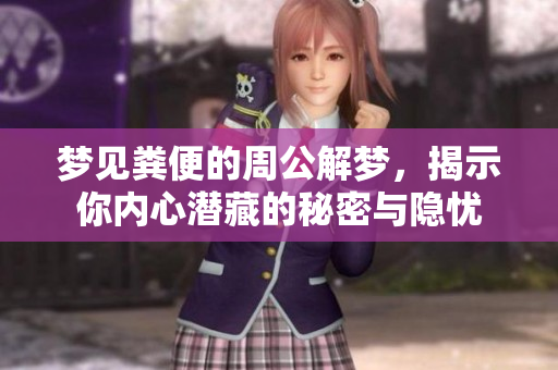 梦见粪便的周公解梦，揭示你内心潜藏的秘密与隐忧