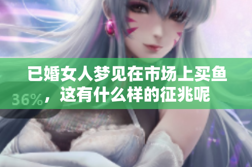 已婚女人梦见在市场上买鱼，这有什么样的征兆呢