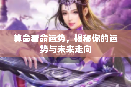 算命看命运势，揭秘你的运势与未来走向