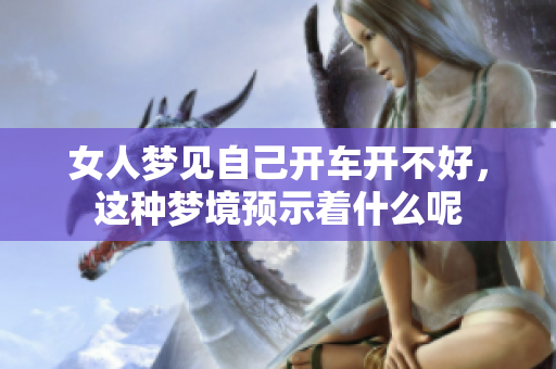 女人梦见自己开车开不好，这种梦境预示着什么呢