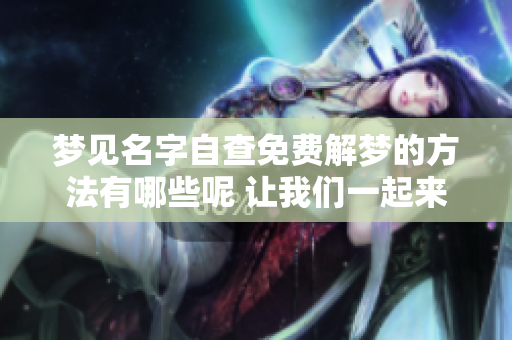 梦见名字自查免费解梦的方法有哪些呢 让我们一起来探索一下吧