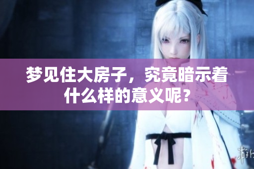 梦见住大房子，究竟暗示着什么样的意义呢？