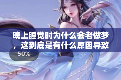 晚上睡觉时为什么会老做梦，这到底是有什么原因导致的呢