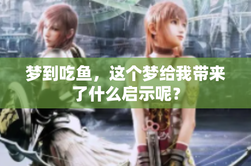 梦到吃鱼，这个梦给我带来了什么启示呢？