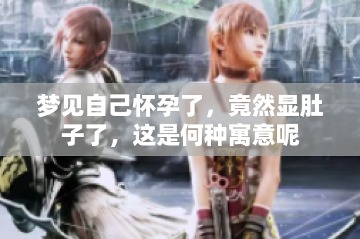 梦见自己怀孕了，竟然显肚子了，这是何种寓意呢