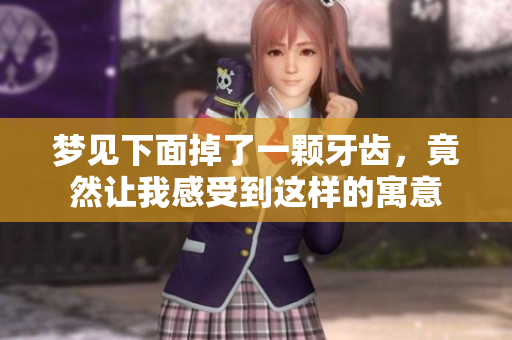 梦见下面掉了一颗牙齿，竟然让我感受到这样的寓意