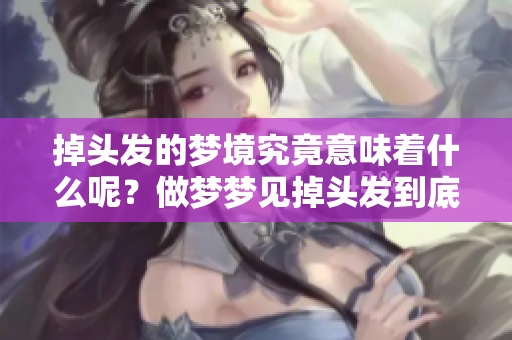 掉头发的梦境究竟意味着什么呢？做梦梦见掉头发到底有什么现象呢？