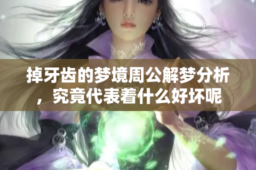 掉牙齿的梦境周公解梦分析，究竟代表着什么好坏呢