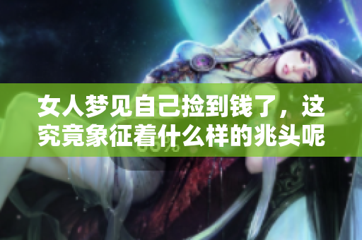 女人梦见自己捡到钱了，这究竟象征着什么样的兆头呢