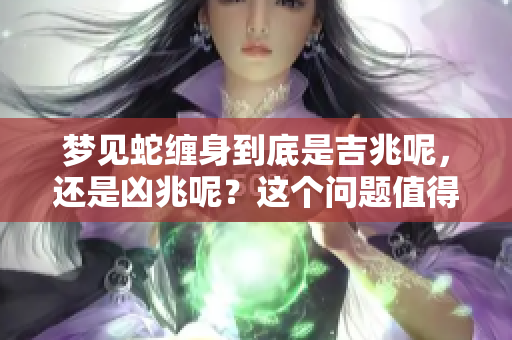 梦见蛇缠身到底是吉兆呢，还是凶兆呢？这个问题值得深思。