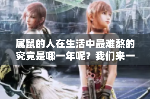 属鼠的人在生活中最难熬的究竟是哪一年呢？我们来一起探讨一下这个问题。