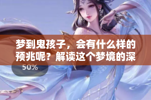 梦到鬼孩子，会有什么样的预兆呢？解读这个梦境的深层含义。