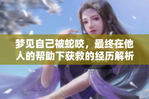 梦见自己被蛇咬，最终在他人的帮助下获救的经历解析