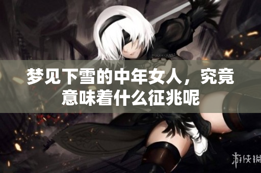 梦见下雪的中年女人，究竟意味着什么征兆呢