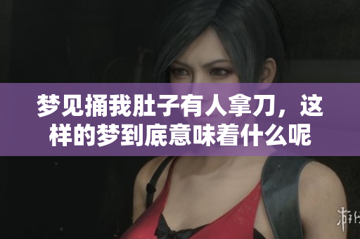梦见捅我肚子有人拿刀，这样的梦到底意味着什么呢