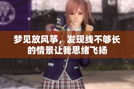 梦见放风筝，发现线不够长的情景让我思绪飞扬
